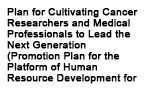 Plan for Cultivating Cancer Researchers and Medical Professionals to Lead the Next Generation (Promotion Plan for the Platform of Human Resource Development for Cancer)